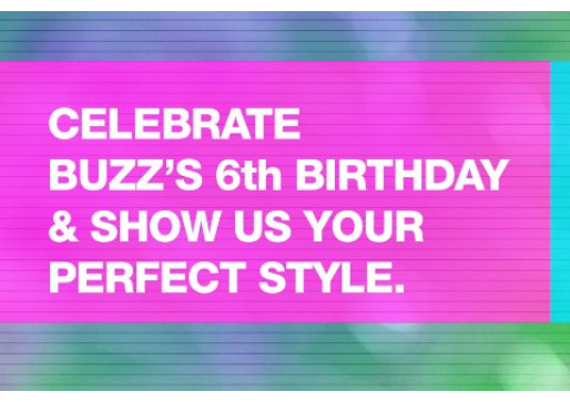 CELEBRATE BUZZ 6th BIRTHDAY & SHOW US YOUR PERFECT STYLE